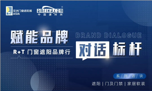 赋能品牌，对话标杆 | R+T门窗遮阳品牌行系列访谈第一期 